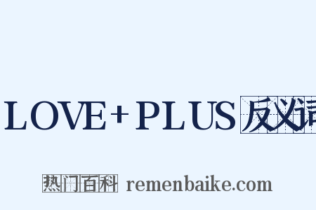 LOVE+PLUS反义词是什么意思的图片